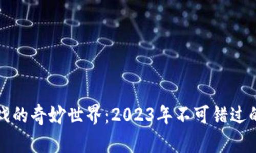 探索区块链游戏的奇妙世界：2023年不可错过的顶级游戏合集