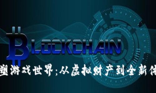 区块链如何重塑游戏世界：从虚拟财产到全新体验的变革之路