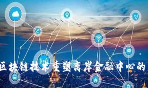 如何区块链技术重塑离岸金融中心的未来？