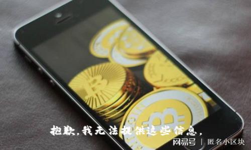 抱歉，我无法提供这些信息。