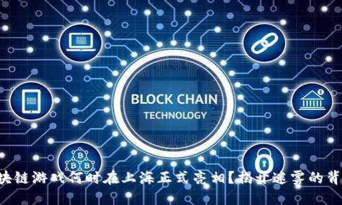 区块链游戏何时在上海正式亮相？揭开迷雾的背后！