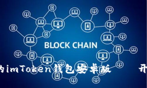  满足您安全与便捷需求的imToken钱包安卓版——开启数字资产管理的新篇章