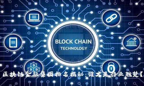 区块链金融集团排名揭秘：谁才是行业翘楚？