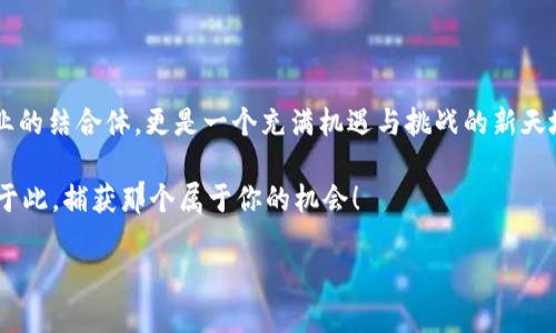 探索杭州区块链金融产业园的秘密地点

杭州，这座充满历史和现代气息的城市，近年来因区块链技术发展而备受瞩目。而在这其中，杭州区块链金融产业园则成为了一个引领创新与投资热潮的核心地带。这个产业园不仅仅是一个地理位置，更是一个集结了众多行业精英和前沿技术的创新热土。那么，这个引人注目的产业园究竟在哪里呢？接下来，本文将详细介绍其地址、功能以及对区块链金融产业的影响。

产业园的具体地址

杭州区块链金融产业园位于杭州市的高新区，具体地址是“杭州市高新区文一路与天目山路交叉口北侧”。这个位置优越，毗邻多所大学和科研机构，为园区内的创业企业提供了优质的人才支持和技术支持。同时，这片区域还是杭州市政府大力支持的科技创新示范区，国家和地方政策的扶持，让这里成为了区块链及金融技术企业的聚集地。

为何选择杭州区块链金融产业园

杭州作为电子商务的发源地，赋予了这座城市独特的金融生态环境。选择在这里成立或入驻区块链金融产业园，主要是因为它拥有先发的市场优势和良好的政策环境。政府对区块链技术的鼓励态度，使得创业者们在这里得以在创新的海洋中尽情遨游。

此外，杭州的科技氛围浓厚，各类行业会议、沙龙不断，促进了区块链技术与金融行业的深度融合。无论是初创企业还是成熟企业，都能够在这里找到合适的合作伙伴，实现资源的有效整合。

园区内的设施与服务

杭州区块链金融产业园内的设施一应俱全，从办公空间到会议室、从展示厅到休闲区，无一不展现了现代科技园区的极致追求。这里有专为区块链企业定制的共享办公空间，鼓励团队之间的合作与交流。同时，园区还设有多个会议及讲座厅，定期举办各类技术分享和行业交流活动，为企业提供了无与伦比的学习与发展机会。

最值得一提的是，产业园区内设立了创业导师和投资顾问团队，这些专家可以为入驻企业提供切实可行的建议和支持，帮助他们解决成长过程中的各种问题。是否曾经遇见创业路上茫然无措的困扰？在这里，专业的服务让每一位创业者都可以更有信心地前行。

在这里，金融与科技的结合

区块链科技与金融的结合，打开了新的可能性。这不仅仅是技术的碰撞，更是思维的革新。在杭州区块链金融产业园内，许多企业已经着手于数字货币、智能合约以及供应链金融等领域的研究与实践。尤其是在数字货币的领域，相关的创业公司如雨后春笋般崛起，吸引了许多投资者的关注。

而在智能合约方面，越来越多的企业开始看到了其带来的效率提升潜力。通过将合同以数字化方式记录在区块链上，减少了人为干预的需求，从而提升了透明度和安全性。这些技术的进步为金融服务的提升提供了坚实的基础，也为杭州的经济发展注入了新的活力。

结论：一个充满前景的产业园

杭州区块链金融产业园凭借其优越的地理位置、完备的服务设施以及良好的政策环境成为了众多区块链金融企业的首选之地。这里不仅是区块链技术和金融行业的结合体，更是一个充满机遇与挑战的新天地。在未来，随着区块链技术的不断进步，必将滋养出更多创新的企业，为整个社会的经济发展增添新的动力。

无论你是创业者，还是投资者，抑或是对区块链技术感兴趣的普通人，杭州区块链金融产业园都值得你进一步探索和了解。谁知道，未来的行业领军者也许就诞生于此，捕获那个属于你的机会！

杭州区块链金融产业园：探索未来科技与金融的交汇点