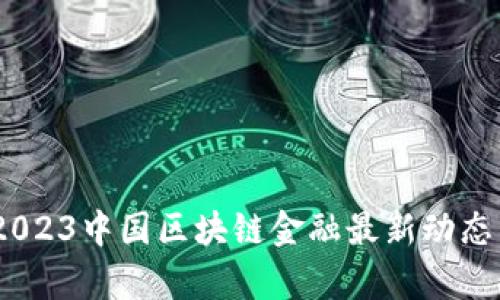 把握未来：2023中国区块链金融最新动态与趋势分析