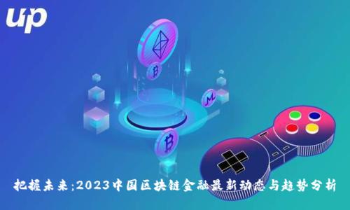 把握未来：2023中国区块链金融最新动态与趋势分析