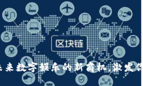 区块链游戏：探索未来数字娱乐的新商机，激发你内心的热情与梦想