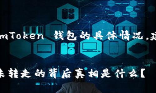 注意：由于涉及理财和安全问题，对于您的 imToken 钱包的具体情况，建议您联系官方客服以获取专业建议和协助。


从未如此焦虑：当你的 imToken 钱包多签未转走的背后真相是什么？