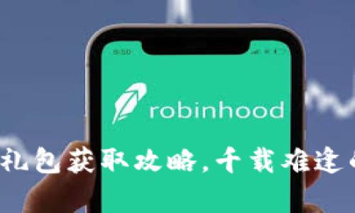 探秘区块链游戏创世礼包获取攻略，千载难逢的福利机会不容错过！