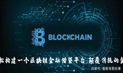 如何轻松构建一个区块链金融借贷平台：颠覆传统的金融模式