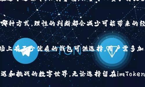发现imToken钱包清退背后的真相，用户该如何应对？
imToken, 钱包, 清退, 用户应对/guanjianci

引言：数字资产管理的新挑战
在数字货币投资日益火热的今天，电子钱包作为连接用户与区块链世界的重要桥梁，其安全与稳定性备受关注。近期，imToken钱包被传清退的消息引起了广泛讨论，许多用户开始担心自己的资产安全。这一情形不仅关乎投资者的财富，更折射出整个行业的风险与机遇。

imToken钱包简介
imToken成立于2016年，随着区块链技术的发展，其逐渐成为了用户管理和交易数字资产的主要工具之一。作为一种去中心化的钱包，imToken凭借其安全性、用户友好的界面以及多币种支持，吸引了大量用户。然而，市场的波动性与平台管理的挑战，让不少人开始重新审视自己的投资方式。

清退传闻的形成与发展
近日，关于imToken钱包的清退信息逐渐浮出水面。消息一出，用户们纷纷开始讨论：这是出于安全考虑，还是背后有更深层次的策略？其实，清退这一决定的形成，源于多重因素的交织：政策监管的压力、市场环境的波动、用户需求的变化等都在悄然影响着这一现象。有用户反映，他们在使用imToken过程中遇到了一些问题，而这些问题并未得到及时回应，导致了对钱包的信任度下降。

用户的应对之策
面对清退的传闻，用户应采取积极的态度应对。首先，了解最新的官方信息是非常重要的。imToken团队关于清退的公告及其背后的理由，对于用户理清思路至关重要。而在这个过程中，保持警惕，保护个人资产才是最重要的。

保持冷静，理性对待
尽管面临众多不确定因素，用户们仍需保持冷静。首先，清退并不意味着完全失去控制权。用户可以选择将资产转移到其他钱包，或者在确认安全性后继续使用。无论选择哪种方式，理性的判断都会减少可能带来的经济损失。

如何选择安全的钱包
用户在选择钱包时，应该特别注意以下几点：首先，查看钱包的安全性与历史记录；其次，了解其用户反馈和社区口碑；最后，确保选择符合自己需求的功能与币种支持。市场上有不少优质的钱包可供选择，用户需多加比较，选择最适合自己的。

总结：走出信息洪流，坚定前行
imToken钱包的清退传闻只是行业变化中的一部分，面对复杂的数字资产市场，用户应当学会在信息洪流中沉淀自己，认真研究方方面面的信息，并主动融入这个充满机遇和挑战的数字世界。无论选择留在imToken还是转向其他背靠更强大技术背景的钱包，维护个人资产安全依然至关重要。深入了解市场、判断趋势，才能在这条数字资产的道路上走得更稳、更远。