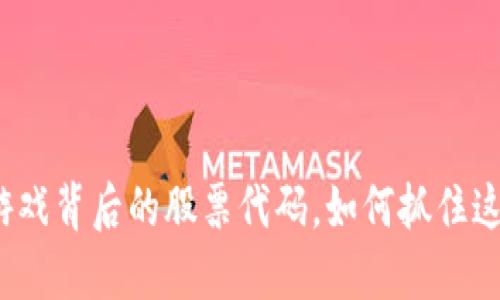 揭秘国内区块链游戏背后的股票代码，如何抓住这一新兴投资机会？