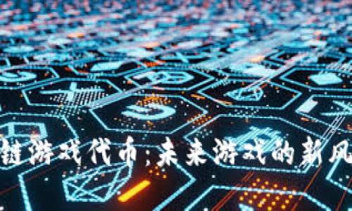 揭秘韩国区块链游戏代币：未来游戏的新风口与投资机会