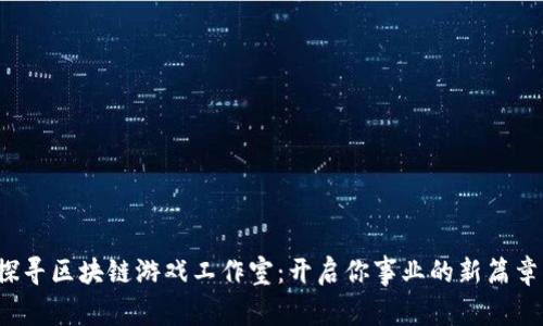 探寻区块链游戏工作室：开启你事业的新篇章！