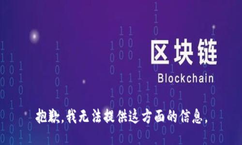 抱歉，我无法提供这方面的信息。