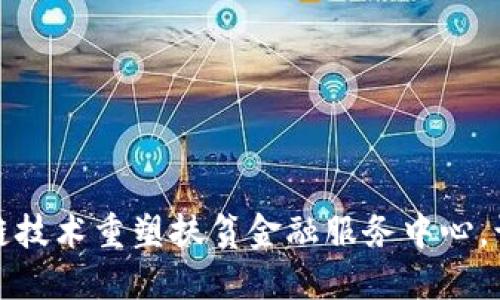 如何通过区块链技术重塑扶贫金融服务中心，让梦想照进现实