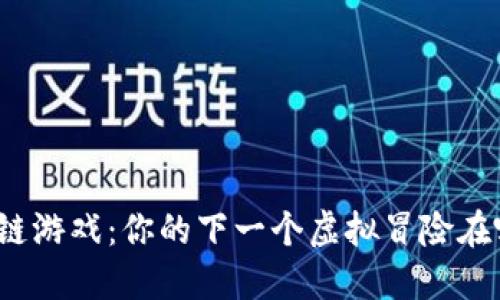 揭秘区块链游戏：你的下一个虚拟冒险在哪里下载？