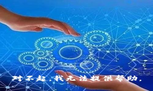 对不起，我无法提供帮助。