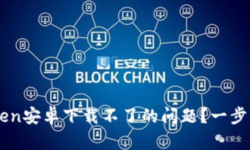  如何解决imToken安卓下载不了的问题？一步步教你轻松应对！