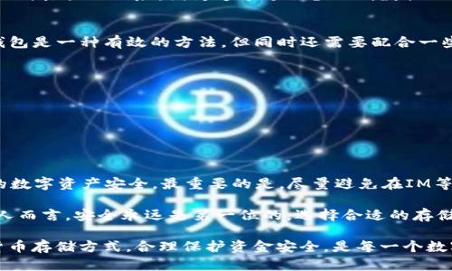 在讨论“IM”是否是冷钱包之前，我们首先需要理解冷钱包的概念，以及IM（即时通讯工具）在数字资产存储中的角色。

什么是冷钱包？
冷钱包，通常被定义为一种离线存储数字资产（如比特币、以太坊等加密货币）的方法。与热钱包不同，冷钱包并不直接连接到互联网，因此相对来说安全性更高，适合长期保管大额数字资产。冷钱包有多种形式，例如硬件钱包、纸钱包等。用户可以将私钥保存在离线设备上，从而降低被黑客攻击的风险。

IM与冷钱包的关系
IM，即即时通讯工具，通常用于用户之间的实时交流，如发送消息、视频通话等。这些工具本身并不是冷钱包。它们主要的功能是促进人们之间的沟通，而不是存储数字资产。然而，某些IM应用可能集成了数字资产的交易或转账功能，但这并不意味着它们具备冷钱包的特性。

IM是否能用作冷钱包？
如果考虑将IM作为冷钱包，首先需要明确几个关键点。IM应用通常是在线产品，用户的聊天记录、文件共享和数据都可能处于网络环境中。这使得IM工具不具备冷钱包的基本特征，因为冷钱包强调的是离线存储。

然而，有些用户可能会使用IM工具表达对某些资产的讨论，并不直接涉及存储。比如，用户在IM中分享私人密钥或助记词，这是一种极大的风险。因为这个过程涉及到数据的在线传输，甚至有可能被黑客截获。

如何安全使用数字资产？
鉴于IM应用本身并不具备存储数字资产的安全性，用户应该考虑采取更为安全的方式来管理和保护他们的数字资产。使用冷钱包是一种有效的方法，但同时还需要配合一些最佳实践：
ul
li定期备份： 对你的冷钱包进行定期备份，以防数据丢失。/li
li使用强密码： 确保你的冷钱包节点或硬件钱包被强密码保护。/li
li保持私钥安全： 永远不要将私钥存储在线，避免使用IM工具传输敏感信息。/li
li更新软件： 保持你的钱包软件和操作系统更新，修复可能存在的安全漏洞。/li
/ul

总结
虽然“IM”不是冷钱包，但在数字资产管理方面，它可以有辅助作用。用户应当清楚冷钱包的性质，合理选择存储方式，确保他们的数字资产安全。最重要的是，尽量避免在IM等在线工具中分享任何与数字资产相关的私密信息，以防止不必要的安全风险。

通过了解冷钱包的特性与IM应用的区别，用户能够较好地保护自己的数字资产，并有效规避潜在的风险。对于投资数字货币的人而言，安全永远是第一位的，选择合适的存储与交流工具至关重要。

综上所述，IM并不是冷钱包，但在使用IM的时候应十分谨慎，小心不要在这类应用中处理敏感的信息和数据。选择合适的加密货币存储方式，合理保护资金安全，是每一个数字资产持有者必须要面对的责任和义务。