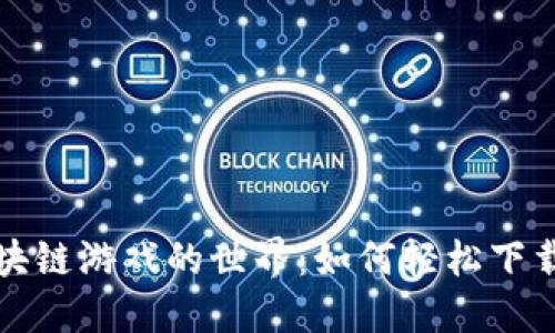 探索区块链游戏的世界：如何轻松下载与入门