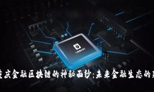 揭开重庆金融区块链的神秘面纱：未来金融生态的新机遇