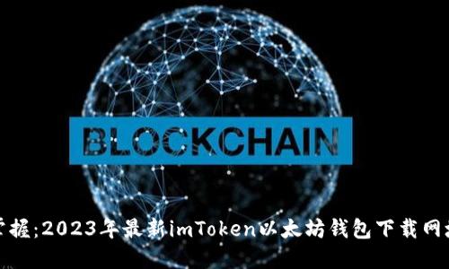 轻松掌握：2023年最新imToken以太坊钱包下载网址揭秘