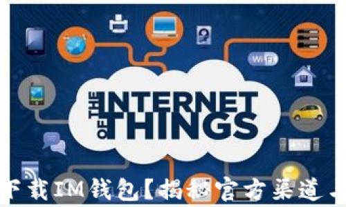 
如何安全下载IM钱包？揭秘官方渠道与注意事项