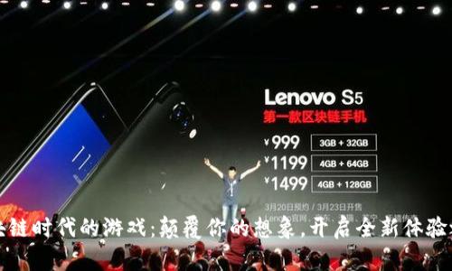 区块链时代的游戏：颠覆你的想象，开启全新体验之旅