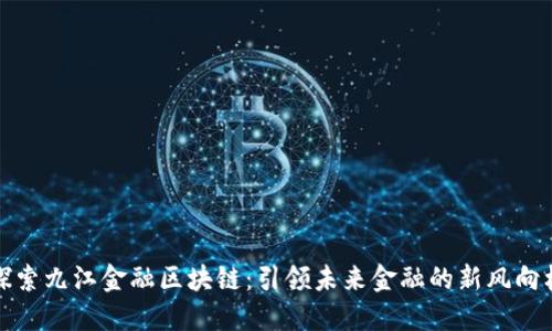 探索九江金融区块链：引领未来金融的新风向标
