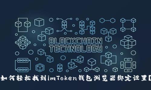 如何轻松找到imToken钱包浏览器绑定设置？