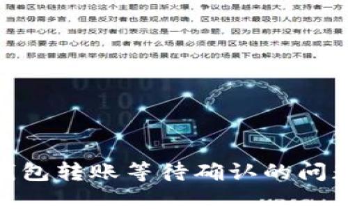 如何解决imToken钱包转账等待确认的问题？一次彻底的指南！