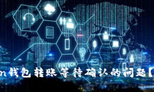 如何解决imToken钱包转账等待确认的问题？一次彻底的指南！