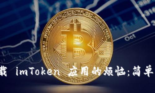如何解决无法下载 imToken 应用的烦恼：简单易行的解决方案！