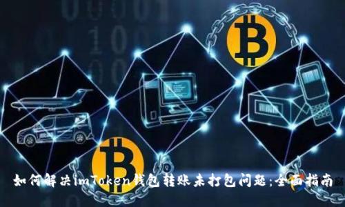 如何解决imToken钱包转账未打包问题：全面指南