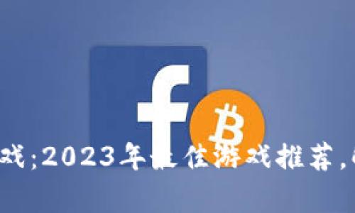 探秘元宇宙区块链游戏：2023年最佳游戏推荐，解锁未来娱乐新视角！