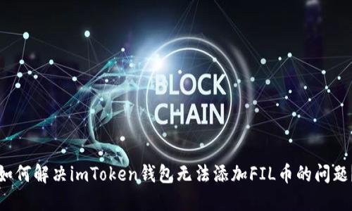 如何解决imToken钱包无法添加FIL币的问题？