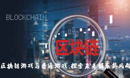 区块链游戏与普通游戏：探索未来娱乐新风向
