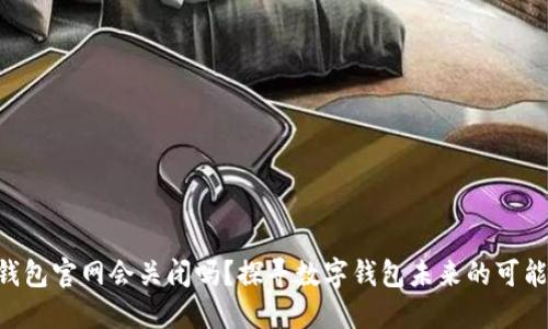 : imToken钱包官网会关闭吗？探寻数字钱包未来的可能性与安全性