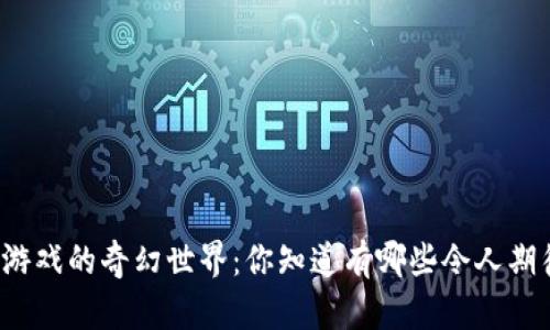 走进区块链游戏的奇幻世界：你知道有哪些令人期待的作品吗？