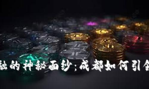 揭开区块链金融的神秘面纱：成都如何引领未来金融创新