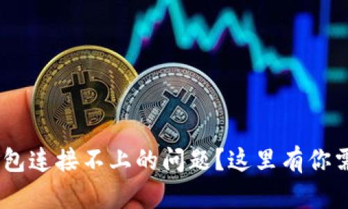 遇到imToken钱包连接不上的问题？这里有你需要的解决方案！