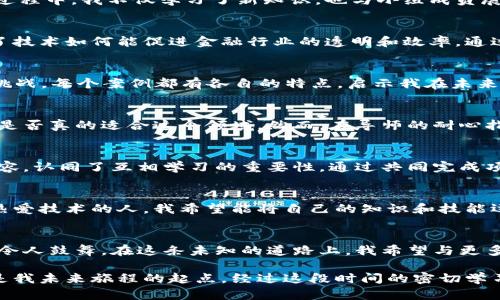 解锁未来金融：我的区块链实训之旅与收获/
区块链,金融,实训,总结/guanjianci

引言：探索区块链的魔力
在当今数字化迅猛发展的时代，区块链作为一项颠覆传统金融体系的技术，吸引了无数专业人士和普通用户的关注。作为一名普通学生，我也深受其吸引，参与了区块链金融实训。此次实训不仅让我对区块链技术有了更深入的了解，还让我在实践中提升了自己的思维方式和解决问题的能力。

初识区块链：从理论到实践的桥梁
实训的起点是对区块链的基本概念进行学习。作为一名对此并不陌生的学习者，我对区块链的去中心化、安全性和透明机制早有耳闻。然而，纯粹的理论往往显得单薄。在老师的引导下，我开始接触一些实际的应用案例，逐渐意识到区块链技术在金融领域的庞大潜力。

实训内容回顾：具体模块的探索
实训内容丰富多样，包含了区块链的基本构件、智能合约的应用以及如何构建去中心化应用（DApp）。每一个模块都充满挑战，在这个过程中，我不仅学习了新知识，也与小组成员展开了深入的讨论和合作。

智能合约：触发金融创新的钥匙
智能合约是我在实训中最感兴趣的部分。它的自执行属性，意味着可以在没有中介的情况下，安全而高效地完成交易。这让我体会到了技术如何能促进金融行业的透明和效率。通过对智能合约的编写和部署，我亲身体验到了区块链的魅力，也知道了如何通过合约设计来保障交易双方的权益。

案例分析：区块链在金融行业的应用
在实训中，我们分析了多个成功的区块链项目，其中以Ripple和Chainlink为代表。不仅如此，我们分组讨论它们的成功经验和面临的挑战，每个案例都有各自的特点，启示我在未来的金融行业应该如何应用区块链技术。通过对实际案例的分析，我更加明确了区块链技术在降低交易成本和提高效率方面的重要性。

挑战与反思：实训中的困惑与成长
尽管实训过程充满乐趣，但也不可避免地遭遇了一些困难。在编写智能合约时，面对复杂的代码，我曾感到无比挫折。一度我怀疑自己是否真的适合这个领域。然而，在导师的耐心指导和小组成员的支持下，我成功克服了这些困难。这次经历教会我，一个人的成长往往是在面对挑战时才能真正实现的。

团队合作：互相激励，共同进步
实训中，团队合作是不可或缺的元素。我们小组成员来自不同的专业背景，大家各自的观点碰撞出火花。在讨论中，我学会了倾听和包容，认同了互相学习的重要性。通过共同完成项目，我们不仅实现了知识的分享，更增强了团队的凝聚力。

未来展望：区块链金融的无限可能
经过这次区块链金融实训，我对未来的职业方向有了更清晰的认识。我深信，区块链将在金融行业中发挥愈发重要的作用。作为一名热爱技术的人，我希望能将自己的知识和技能运用到实际工作中，为金融行业的创新贡献一份力量。此外，我还希望能够推动更多人关注区块链这一颠覆性的技术。

总结：收获与感悟
这次的区块链金融实训让我收获颇丰。不仅增长了专业知识，提升了实践能力，还在心理上经历了一次蜕变。对未来的期望愈发清晰，令人鼓舞。在这条未知的道路上，我希望与更多志同道合的人共同探索，共同进步。

在总结技艺与经验的同时，我也体悟到了对未来的无限期待。如果说这次实训是我人生的一扇窗，那么区块链金融的学习与探索，正是我未来旅程的起点。经过这段时间的密切学习与实践，这扇窗打开的更为宽广，前方的可能性激励着我不断向前。