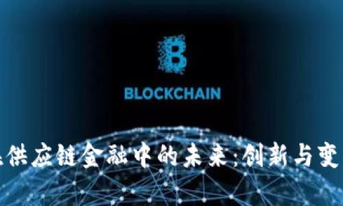探讨区块链在供应链金融中的未来：创新与变革的前沿之旅