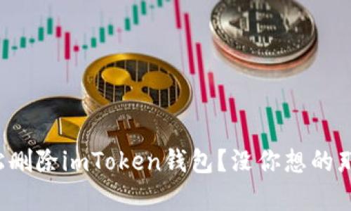 如何轻松删除imToken钱包？没你想的那么复杂！