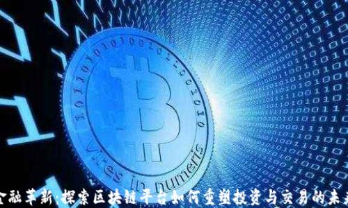 
金融革新：探索区块链平台如何重塑投资与交易的未来