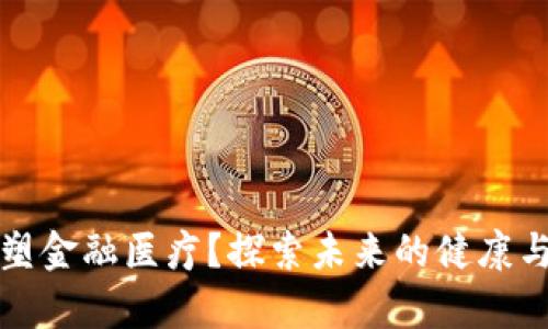 区块链如何重塑金融医疗？探索未来的健康与财富共生之路