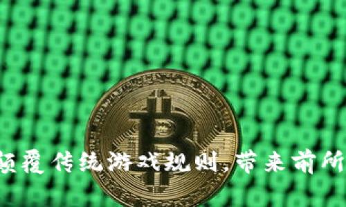 区块链如何颠覆传统游戏规则，带来前所未有的变革？