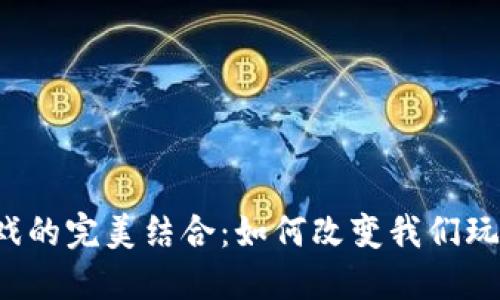 区块链与游戏的完美结合：如何改变我们玩游戏的方式？
