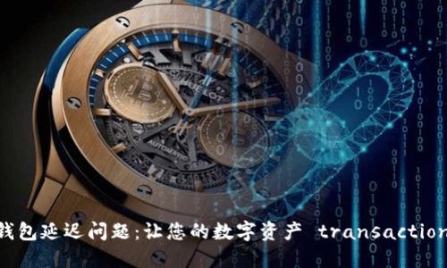 如何应对IM钱包延迟问题：让您的数字资产 transactions 更加顺利！